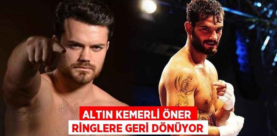 ALTIN KEMERLİ ÖNER RİNGLERE GERİ DÖNÜYOR