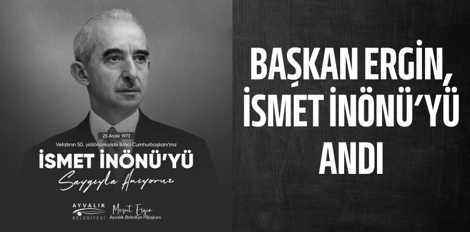 BAŞKAN ERGİN, İSMET İNÖNÜ’YÜ ANDI