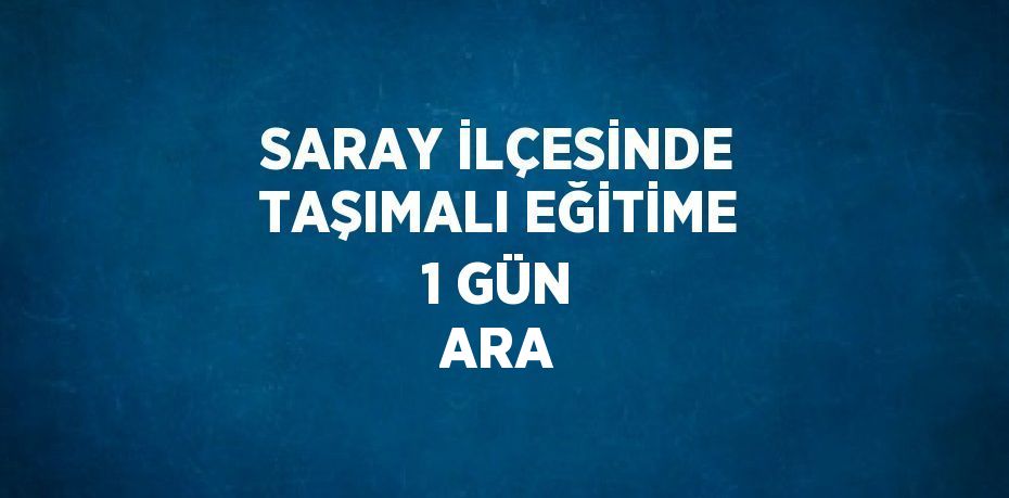 SARAY İLÇESİNDE TAŞIMALI EĞİTİME 1 GÜN ARA