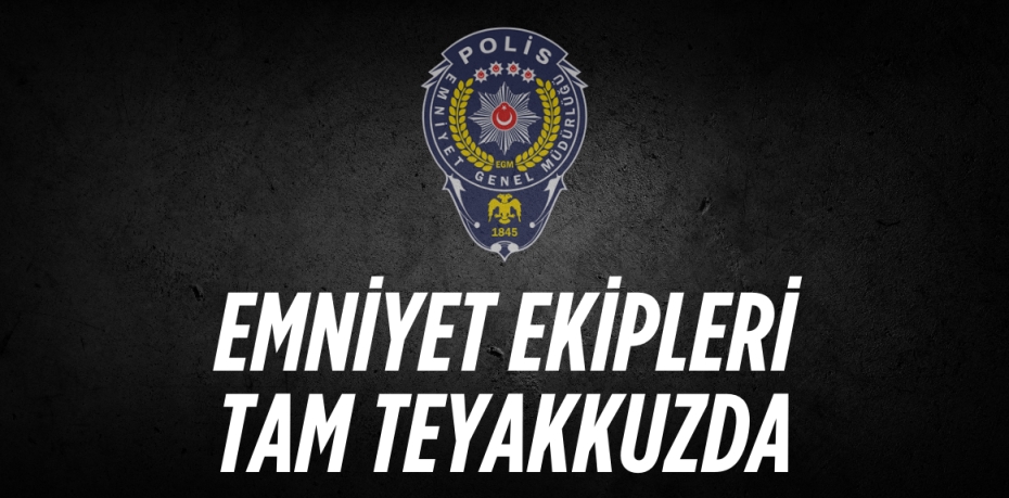 EMNİYET EKİPLERİ  TAM TEYAKKUZDA