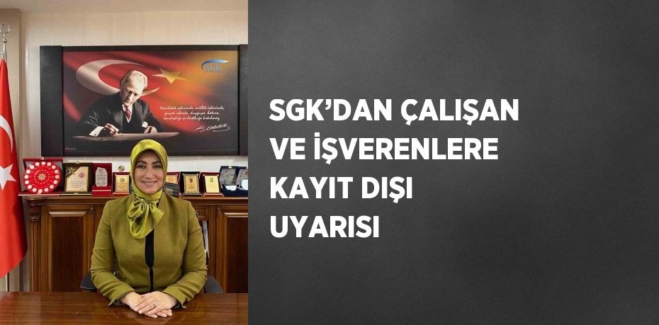 SGK’DAN ÇALIŞAN VE İŞVERENLERE KAYIT DIŞI UYARISI