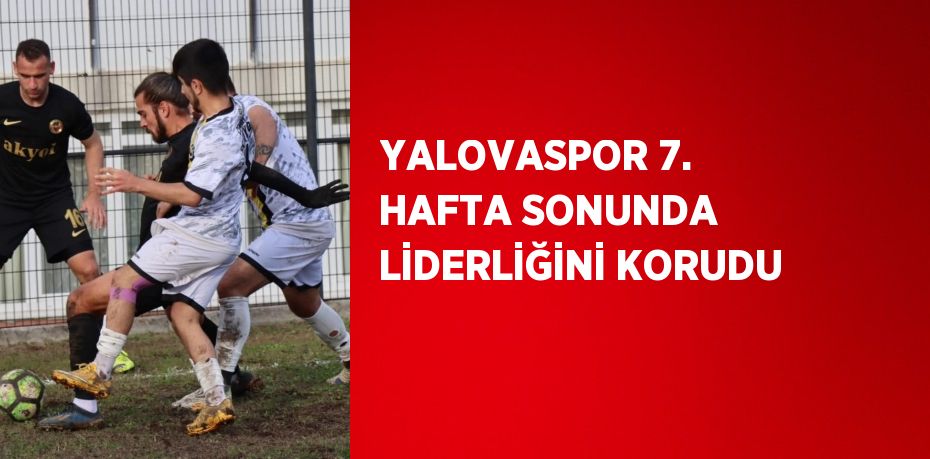 YALOVASPOR 7. HAFTA SONUNDA LİDERLİĞİNİ KORUDU