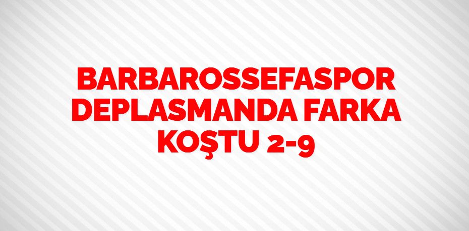BARBAROSSEFASPOR DEPLASMANDA FARKA KOŞTU      2-9
