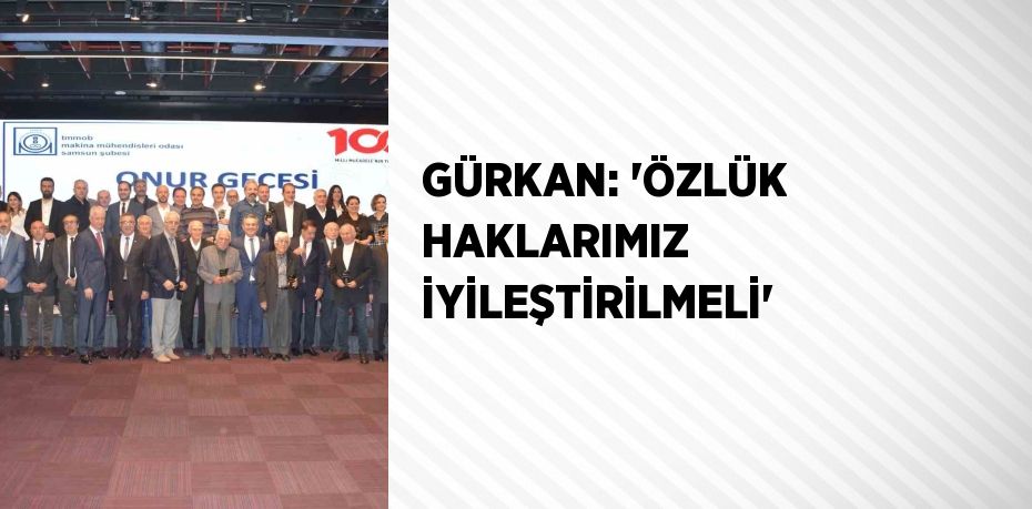 GÜRKAN: 'ÖZLÜK HAKLARIMIZ İYİLEŞTİRİLMELİ'