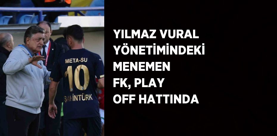 YILMAZ VURAL YÖNETİMİNDEKİ MENEMEN FK, PLAY OFF HATTINDA