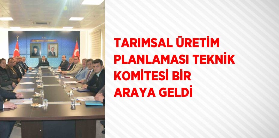 TARIMSAL ÜRETİM PLANLAMASI TEKNİK KOMİTESİ BİR ARAYA GELDİ