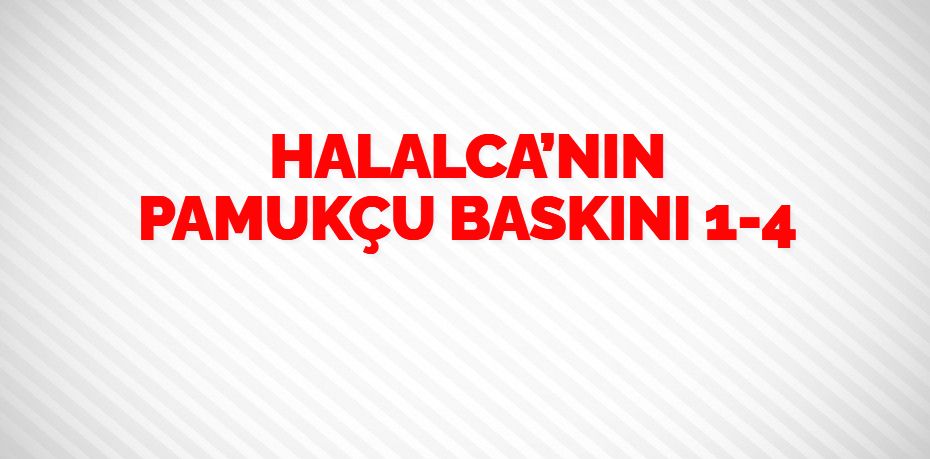 HALALCA’NIN PAMUKÇU BASKINI     1-4