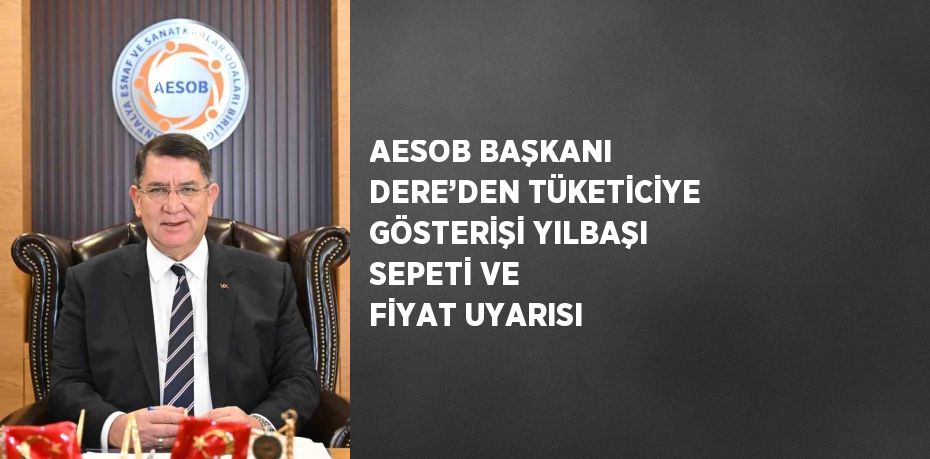 AESOB BAŞKANI DERE’DEN TÜKETİCİYE GÖSTERİŞİ YILBAŞI SEPETİ VE FİYAT UYARISI