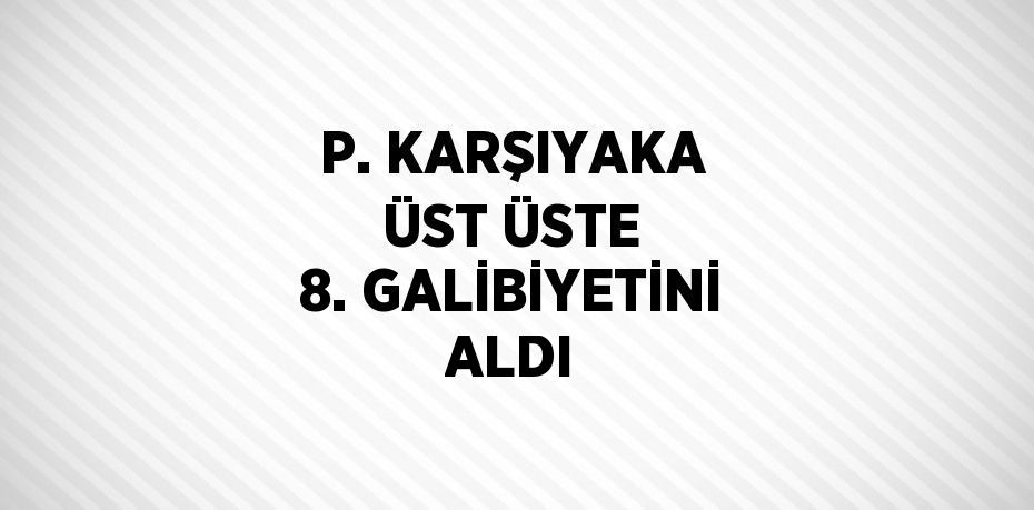 P. KARŞIYAKA ÜST ÜSTE 8. GALİBİYETİNİ ALDI