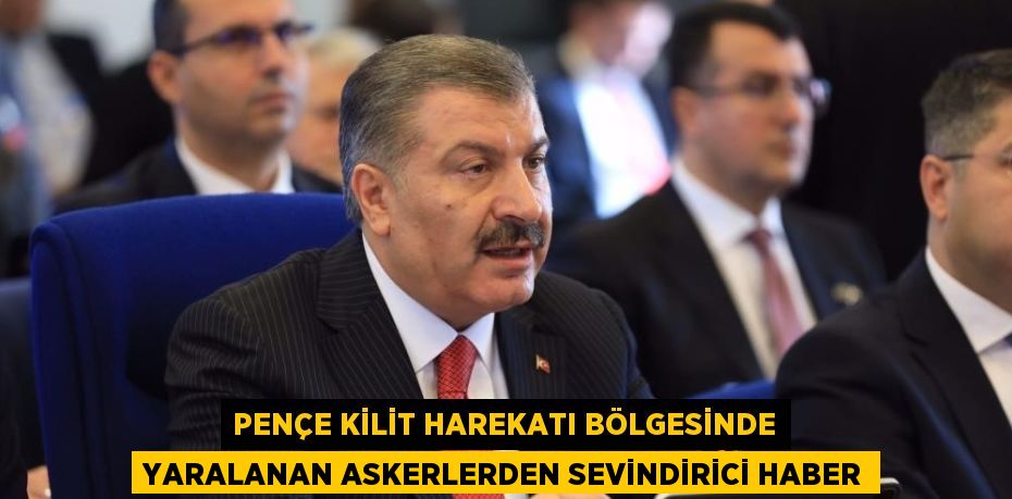 PENÇE KİLİT HAREKATI BÖLGESİNDE YARALANAN ASKERLERDEN SEVİNDİRİCİ HABER