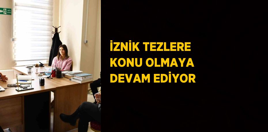 İZNİK TEZLERE KONU OLMAYA DEVAM EDİYOR