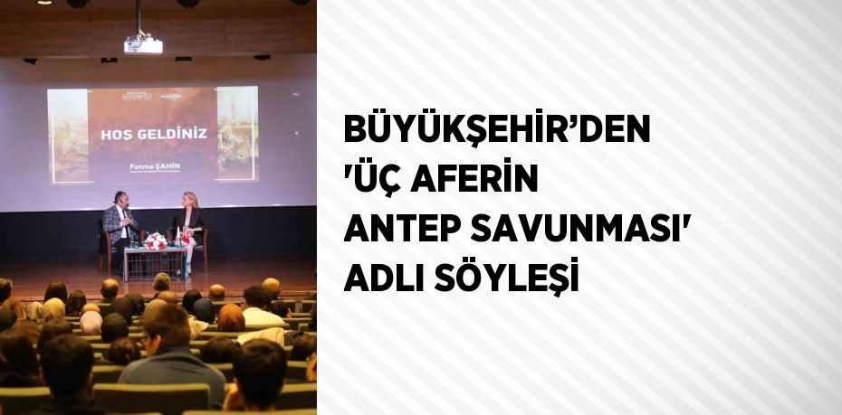 BÜYÜKŞEHİR’DEN  'ÜÇ AFERİN ANTEP SAVUNMASI' ADLI SÖYLEŞİ