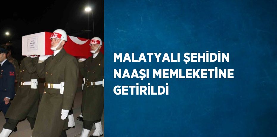 MALATYALI ŞEHİDİN NAAŞI MEMLEKETİNE GETİRİLDİ