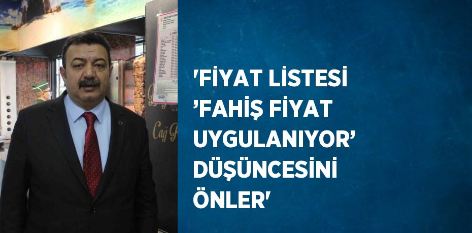 'FİYAT LİSTESİ ’FAHİŞ FİYAT UYGULANIYOR’ DÜŞÜNCESİNİ ÖNLER'