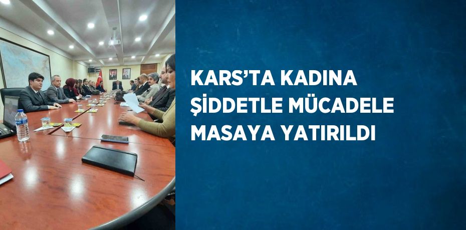 KARS’TA KADINA ŞİDDETLE MÜCADELE MASAYA YATIRILDI