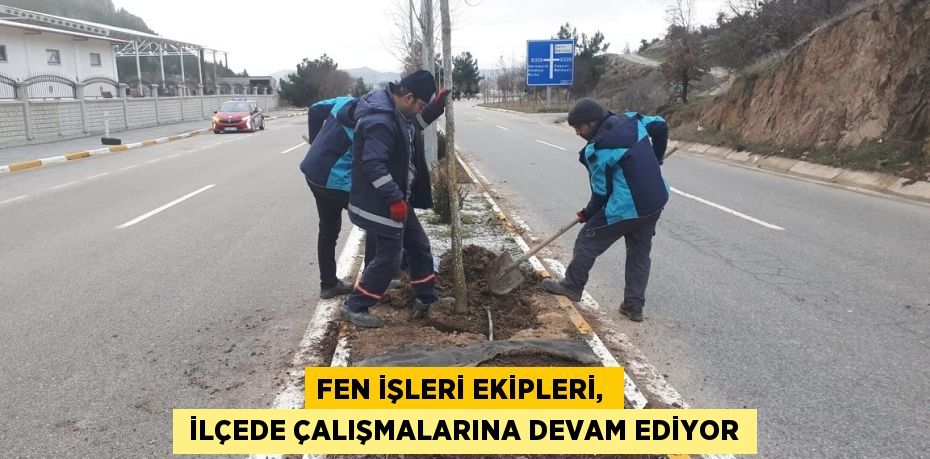 FEN İŞLERİ EKİPLERİ,   İLÇEDE ÇALIŞMALARINA DEVAM EDİYOR