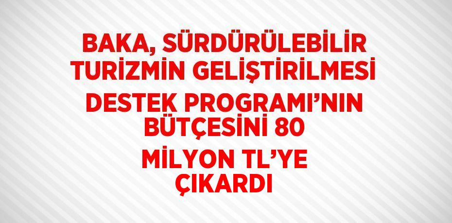 BAKA, SÜRDÜRÜLEBİLİR TURİZMİN GELİŞTİRİLMESİ DESTEK PROGRAMI’NIN BÜTÇESİNİ 80 MİLYON TL’YE ÇIKARDI