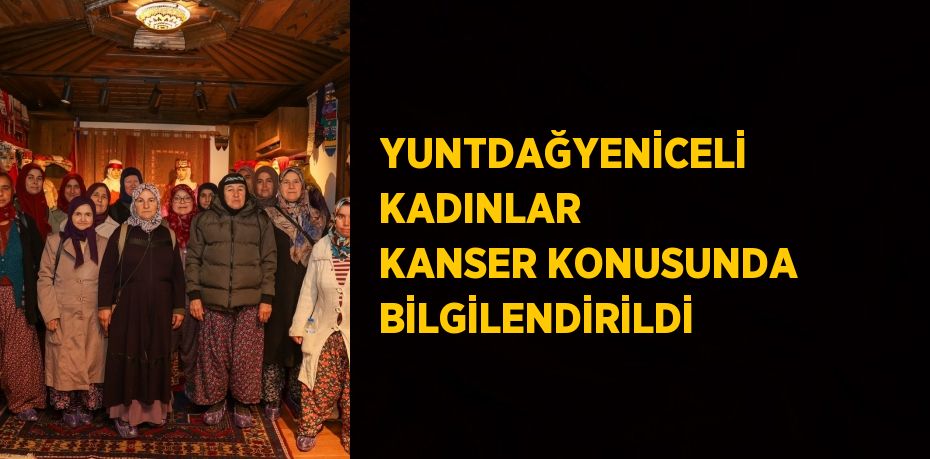 YUNTDAĞYENİCELİ KADINLAR KANSER KONUSUNDA BİLGİLENDİRİLDİ