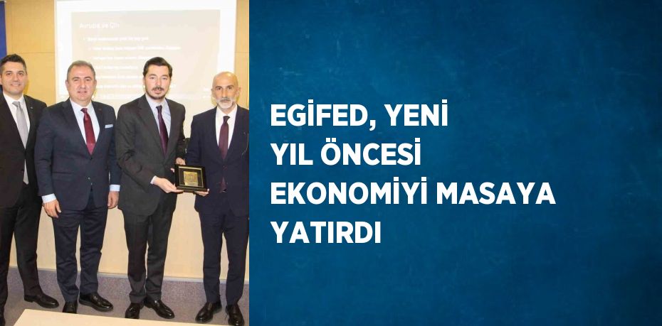 EGİFED, YENİ YIL ÖNCESİ EKONOMİYİ MASAYA YATIRDI