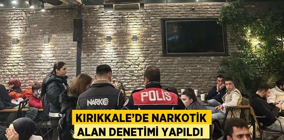 KIRIKKALE’DE NARKOTİK ALAN DENETİMİ YAPILDI