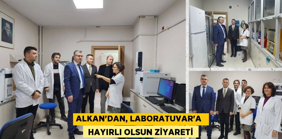 ALKAN'DAN, LABORATUVAR’A   HAYIRLI OLSUN ZİYARETİ