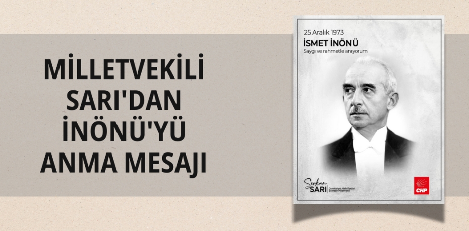 MİLLETVEKİLİ SARI'DAN İNÖNÜ'YÜ ANMA MESAJI