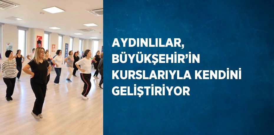 AYDINLILAR, BÜYÜKŞEHİR’İN KURSLARIYLA KENDİNİ GELİŞTİRİYOR