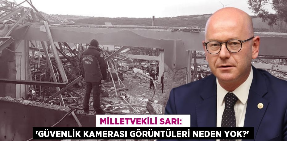 MİLLETVEKİLİ SARI:   “GÜVENLİK KAMERASI GÖRÜNTÜLERİ NEDEN YOK?”