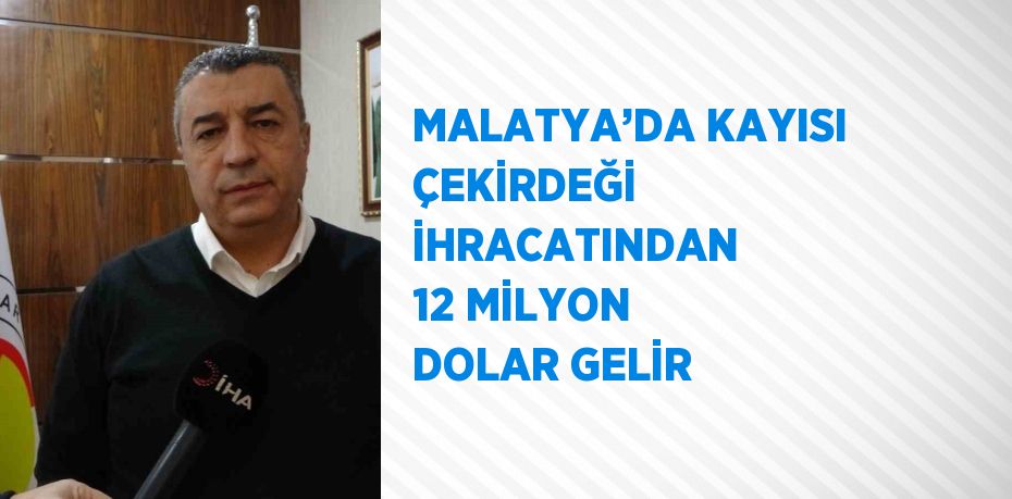 MALATYA’DA KAYISI ÇEKİRDEĞİ İHRACATINDAN 12 MİLYON DOLAR GELİR