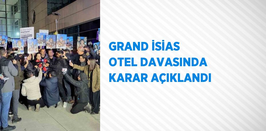 GRAND İSİAS OTEL DAVASINDA KARAR AÇIKLANDI