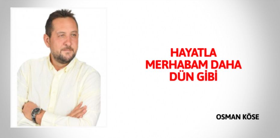 HAYATLA MERHABAM DAHA DÜN GİBİ