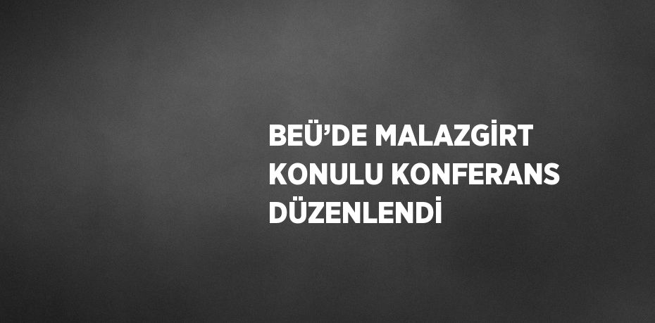 BEÜ’DE MALAZGİRT KONULU KONFERANS DÜZENLENDİ