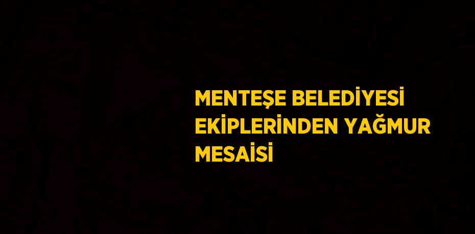 MENTEŞE BELEDİYESİ EKİPLERİNDEN YAĞMUR MESAİSİ