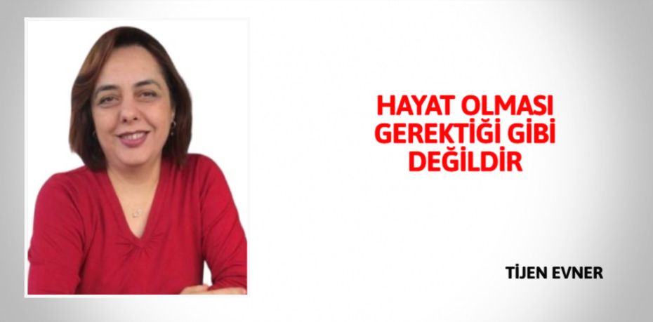 HAYAT OLMASI GEREKTİĞİ GİBİ DEĞİLDİR