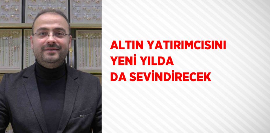 ALTIN YATIRIMCISINI YENİ YILDA DA SEVİNDİRECEK