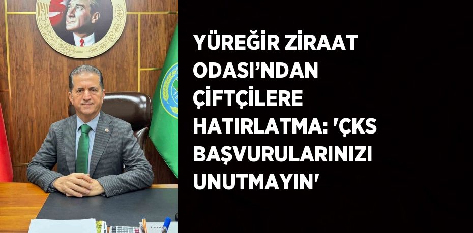 YÜREĞİR ZİRAAT ODASI’NDAN ÇİFTÇİLERE HATIRLATMA: 'ÇKS BAŞVURULARINIZI UNUTMAYIN'