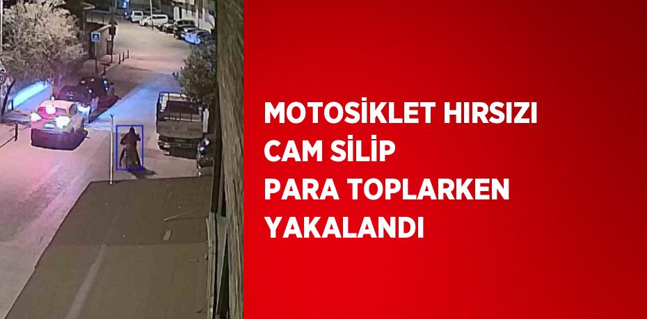 MOTOSİKLET HIRSIZI CAM SİLİP PARA TOPLARKEN YAKALANDI