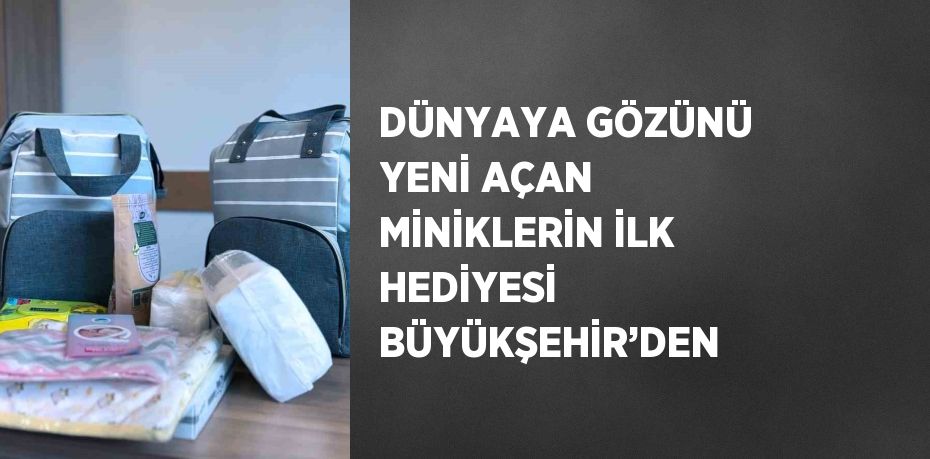 DÜNYAYA GÖZÜNÜ YENİ AÇAN MİNİKLERİN İLK HEDİYESİ BÜYÜKŞEHİR’DEN