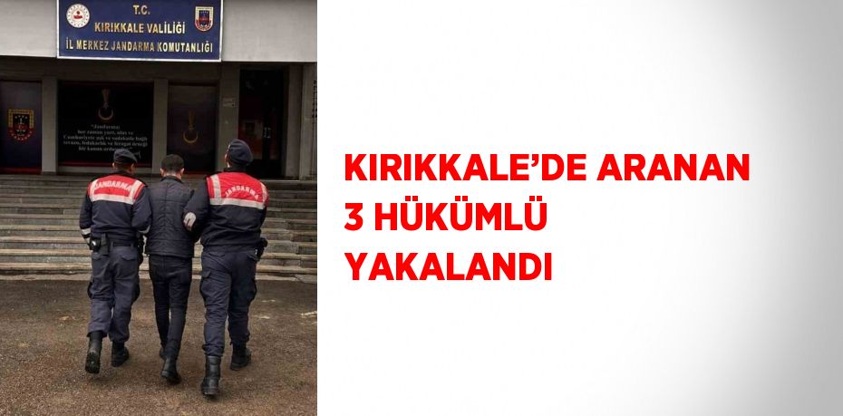 KIRIKKALE’DE ARANAN 3 HÜKÜMLÜ YAKALANDI