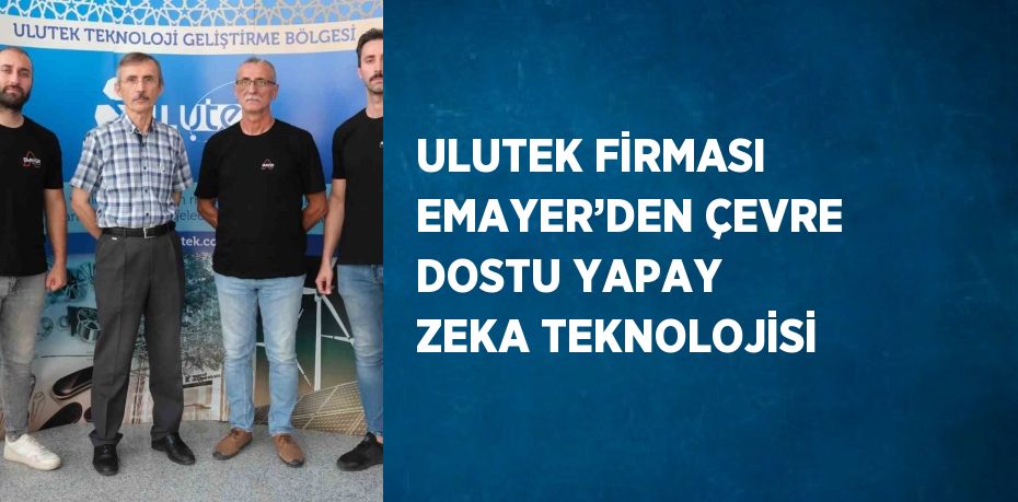 ULUTEK FİRMASI EMAYER’DEN ÇEVRE DOSTU YAPAY ZEKA TEKNOLOJİSİ