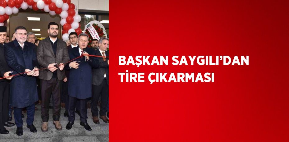 BAŞKAN SAYGILI’DAN TİRE ÇIKARMASI