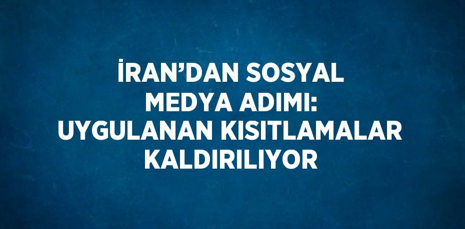 İRAN’DAN SOSYAL MEDYA ADIMI: UYGULANAN KISITLAMALAR KALDIRILIYOR