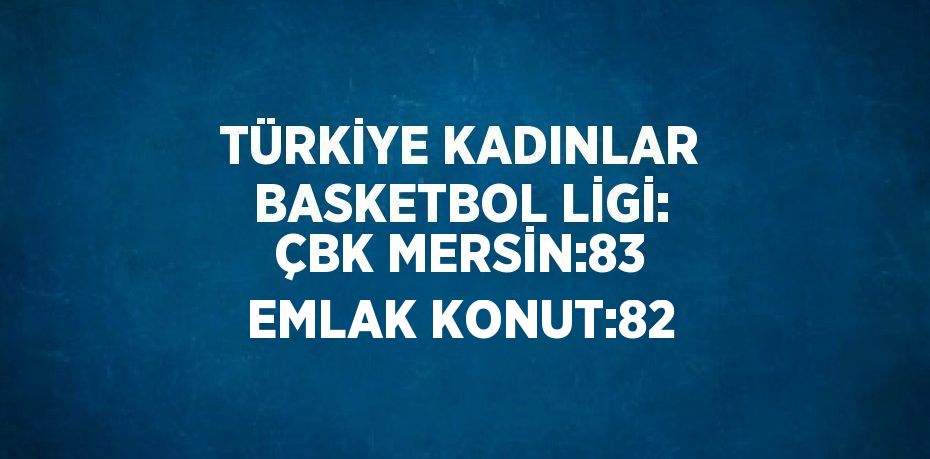 TÜRKİYE KADINLAR BASKETBOL LİGİ: ÇBK MERSİN:83 EMLAK KONUT:82