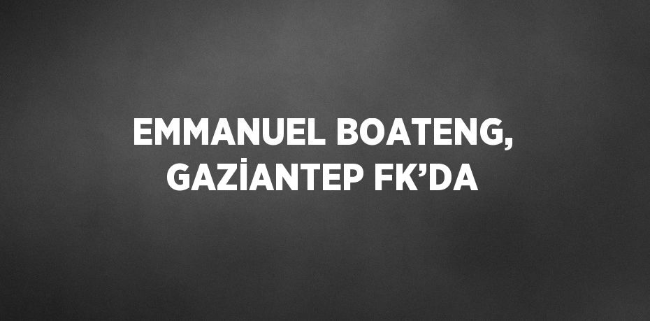 EMMANUEL BOATENG, GAZİANTEP FK’DA