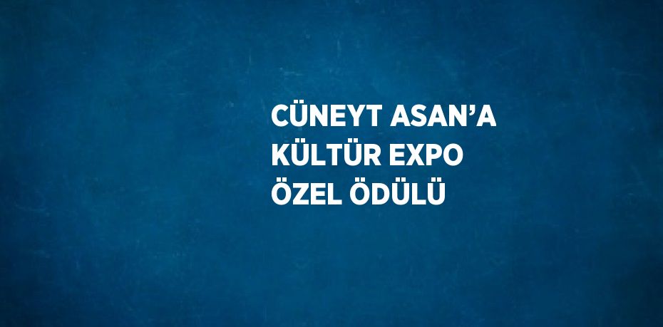 CÜNEYT ASAN’A KÜLTÜR EXPO ÖZEL ÖDÜLÜ