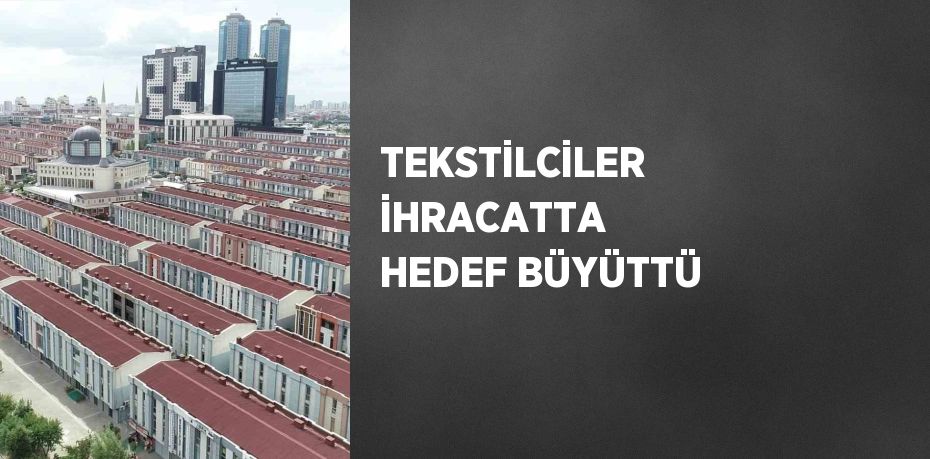 TEKSTİLCİLER İHRACATTA HEDEF BÜYÜTTÜ