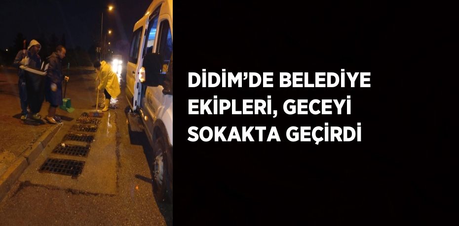 DİDİM’DE BELEDİYE EKİPLERİ, GECEYİ SOKAKTA GEÇİRDİ