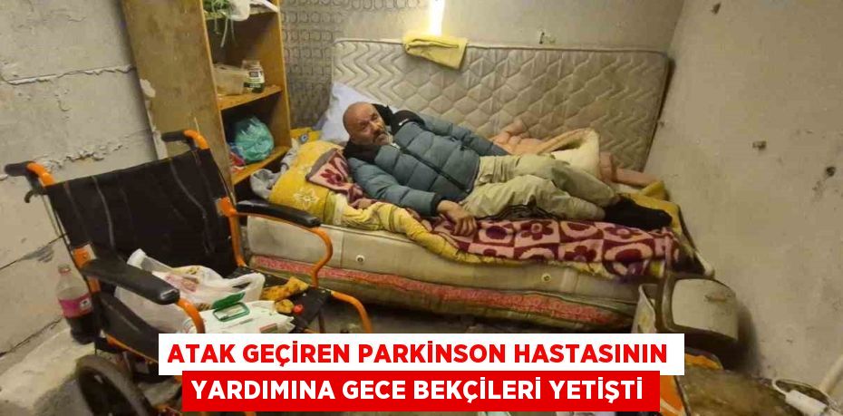 ATAK GEÇİREN PARKİNSON HASTASININ YARDIMINA GECE BEKÇİLERİ YETİŞTİ