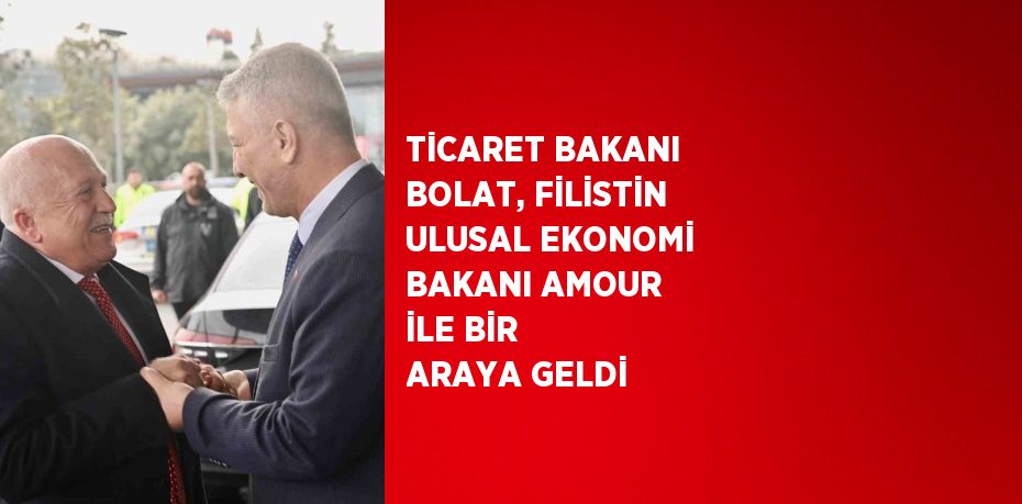 TİCARET BAKANI BOLAT, FİLİSTİN ULUSAL EKONOMİ BAKANI AMOUR İLE BİR ARAYA GELDİ