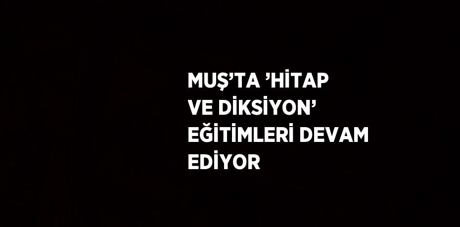 MUŞ’TA ’HİTAP VE DİKSİYON’ EĞİTİMLERİ DEVAM EDİYOR